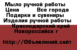 Мыло ручной работы › Цена ­ 100 - Все города Подарки и сувениры » Изделия ручной работы   . Краснодарский край,Новороссийск г.